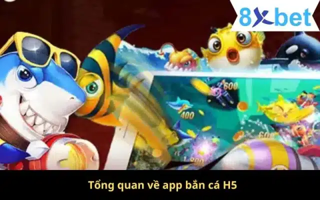 App Bắn Cá H5 - Thiên Đường Chơi Game Số 1 Tại Việt Nam Tổng quan về app bắn cá H5